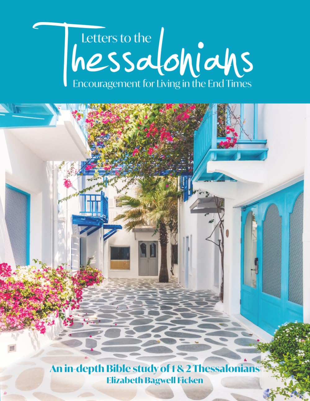 Letters to the Thessalonians - Encouragement for Living in the End Times: An In-depth Bible study of 1st and 2nd Thessalonians (In-depth Bible Study Series by Elizabeth Ficken)