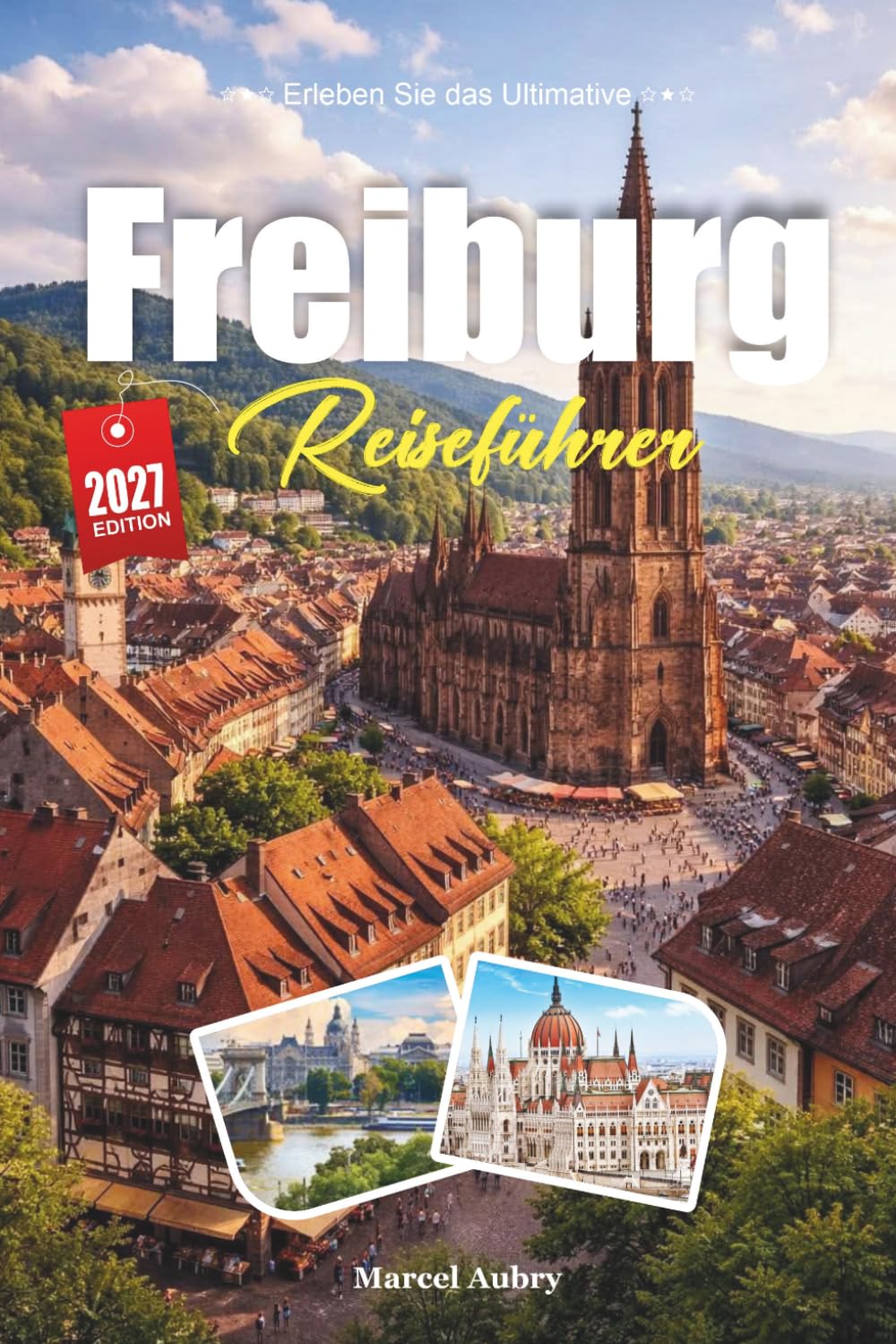 FREIBURG REISEFÜHRER 2027: Ein Reiseführer zum Schwarzwald-Tor, den Kopfsteinpflasterbächen und Deutschlands sonnigster Altstadt