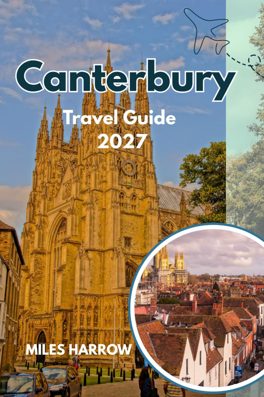 CANTERBURY Travel Guide 2027: An Insider’s Guide to Canterbury Cathedral, History, Landmarks, Hidden Gems, Local Food, Scenic Walks, Day Trips, Practical Itineraries, and Authentic Kent Experiences