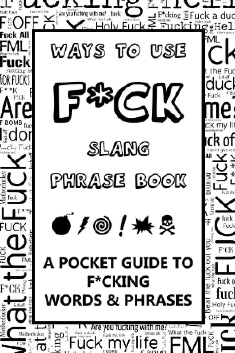 Ways To Use F*ck Slang Phrase Book – A Pocket Guide To F*cking Words & Phrases: A fun mini dictionary of the F word –Swear words for adults – English language learning – Humorous gift – Cuss word