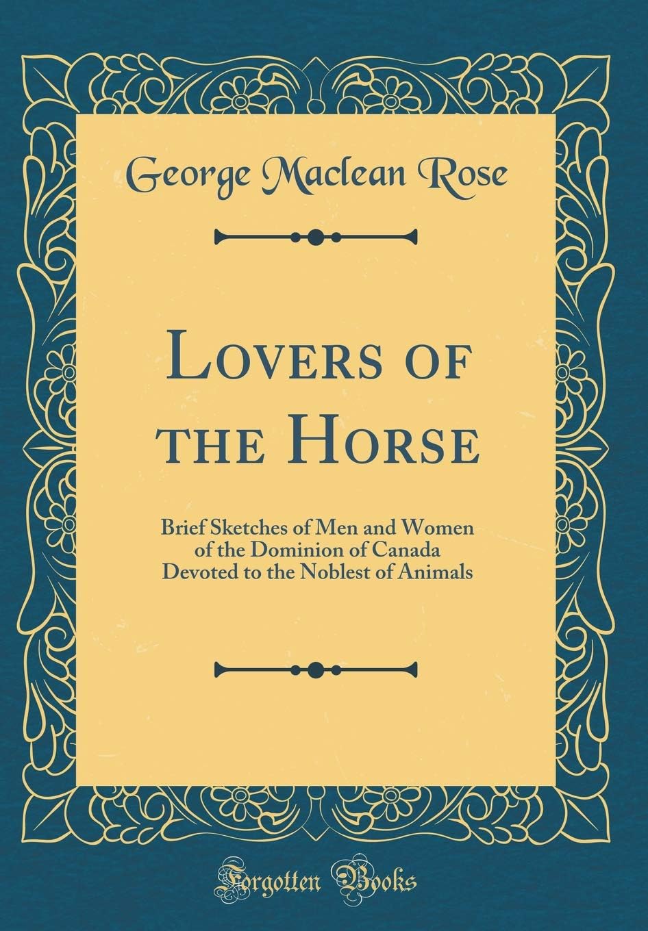 Lovers of the Horse: Brief Sketches of Men and Women of the Dominion of Canada Devoted to the Noblest of Animals (Classic Reprint)