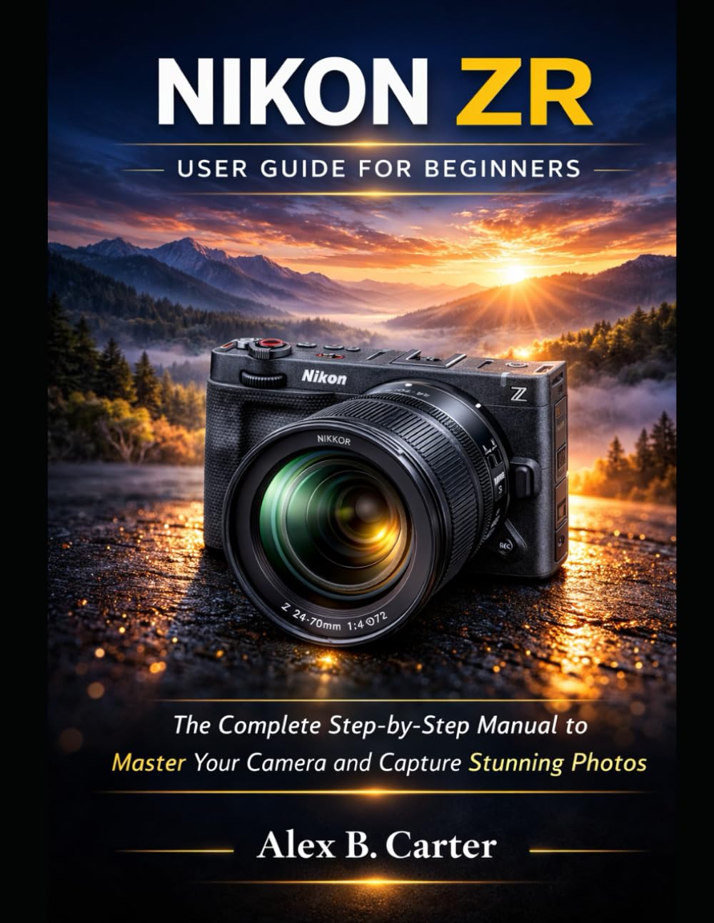 Nikon ZR User Guide for Beginners: The Complete Step-by-Step Manual to Master Your Camera and Capture Stunning Photos