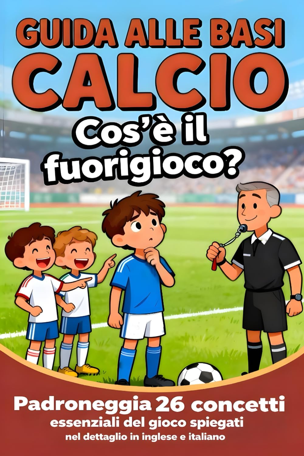 Guida alle Basi del Calcio: Padroneggia 26 Concetti Essenziali del Gioco Spiegati nel Dettaglio in Inglese e Italiano