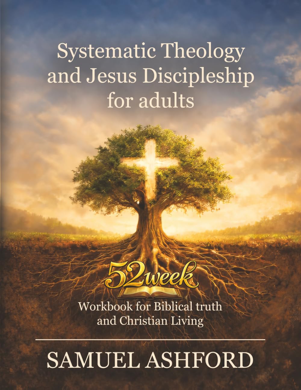 Systematic Theology And Jesus Discipleship For Adults: 52 Week Workbook for Biblical Truth and Christian Living