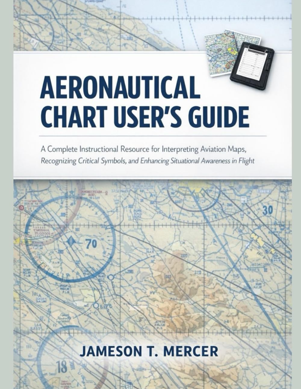 AERONAUTICAL CHART USER GUIDE: A Complete Instructional Resource for Interpreting Aviation Maps, Recognizing Critical Symbols, and Enhancing Situational Awareness in Flight