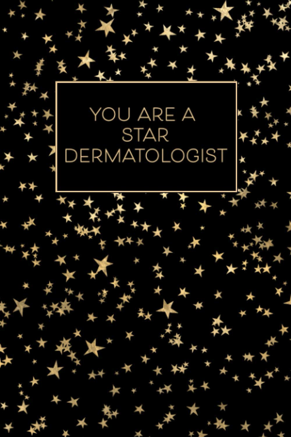 You Are A Star Dermatologist - A Lined Journal: Show Your Appreciation to Your Favorite Dermatologist with this Starry Space Inspired Notebook Gift in Gold and Black That’s Better Than A Greeting Card