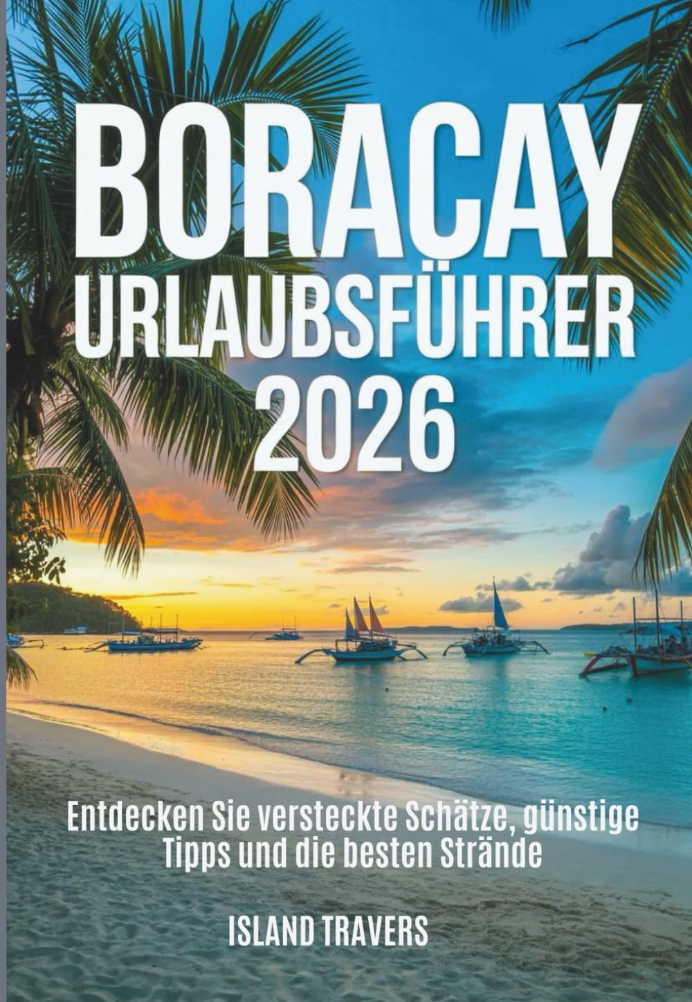 BORACAY URLAUBSFÜHRER 2026: Entdecken Sie versteckte Schätze, günstige Tipps und die besten Strände