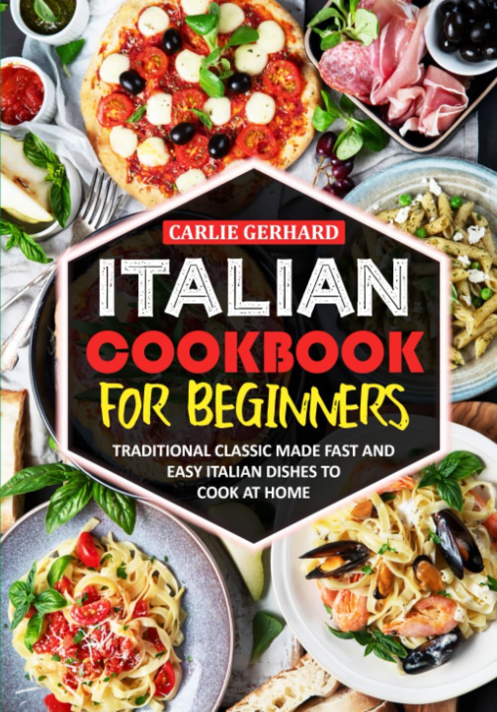 Italian Cookbook for Beginners: Traditional Classic Made Fast and Easy Italian Dishes to Cook at Home