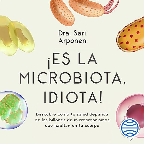¡Es la microbiota, idiota!: Descubre cómo tu salud depende de los billones de microorganismos que habitan en tu cuerpo