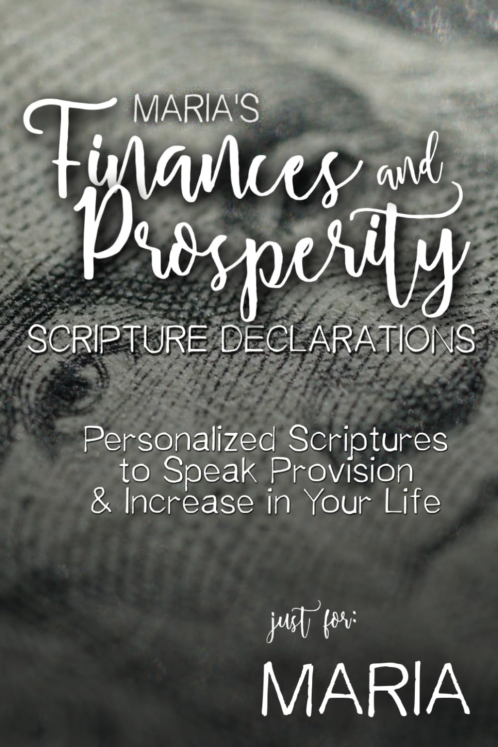 Maria's Finances and Prosperity Scripture Declarations: Personalized Scriptures to Speak Provision & Increase in Your Life (Maria's Personalized Scripture Set)