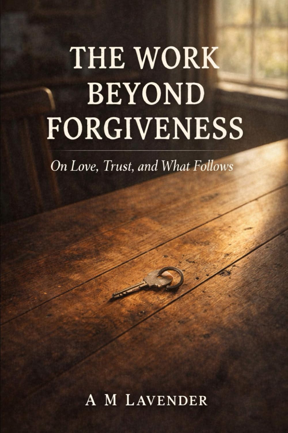 The Work Beyond Forgiveness: On Love, Trust, and What Follows (The Work of Living Series)