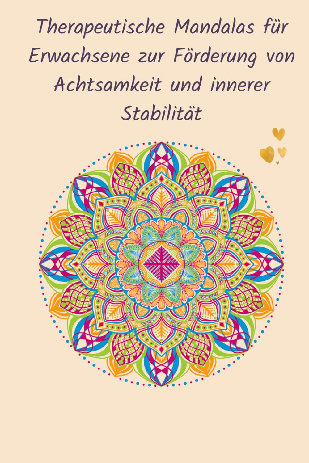 Ruhe im Moment – Therapeutische Mandalas für Erwachsene zur Förderung von Achtsamkeit und innerer Stabilität