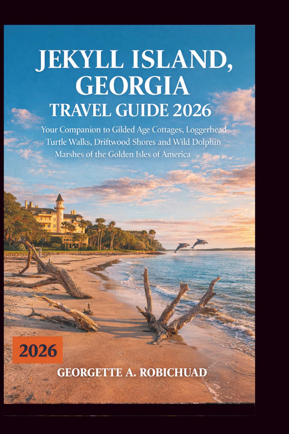 JEKYLL ISLAND, GEORGIA TRAVEL GUIDE 2026: Your Companion to Gilded Age Cottages, Loggerhead Turtle Walks, Driftwood Shores and Wild Dolphin Marshes of the Golden Isles of America