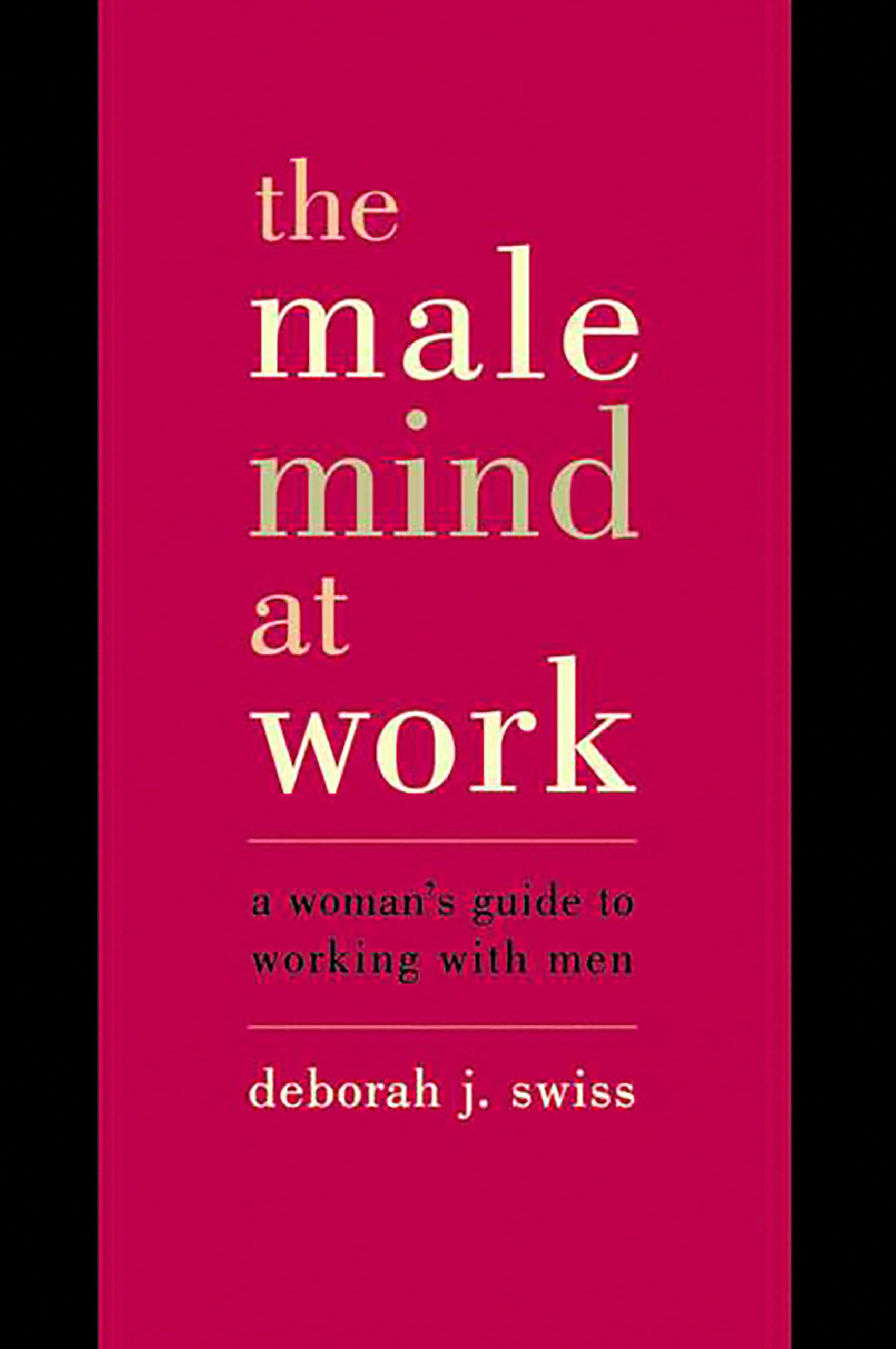 The Male Mind At Work: A Woman's Guide To Winning At Working With Men