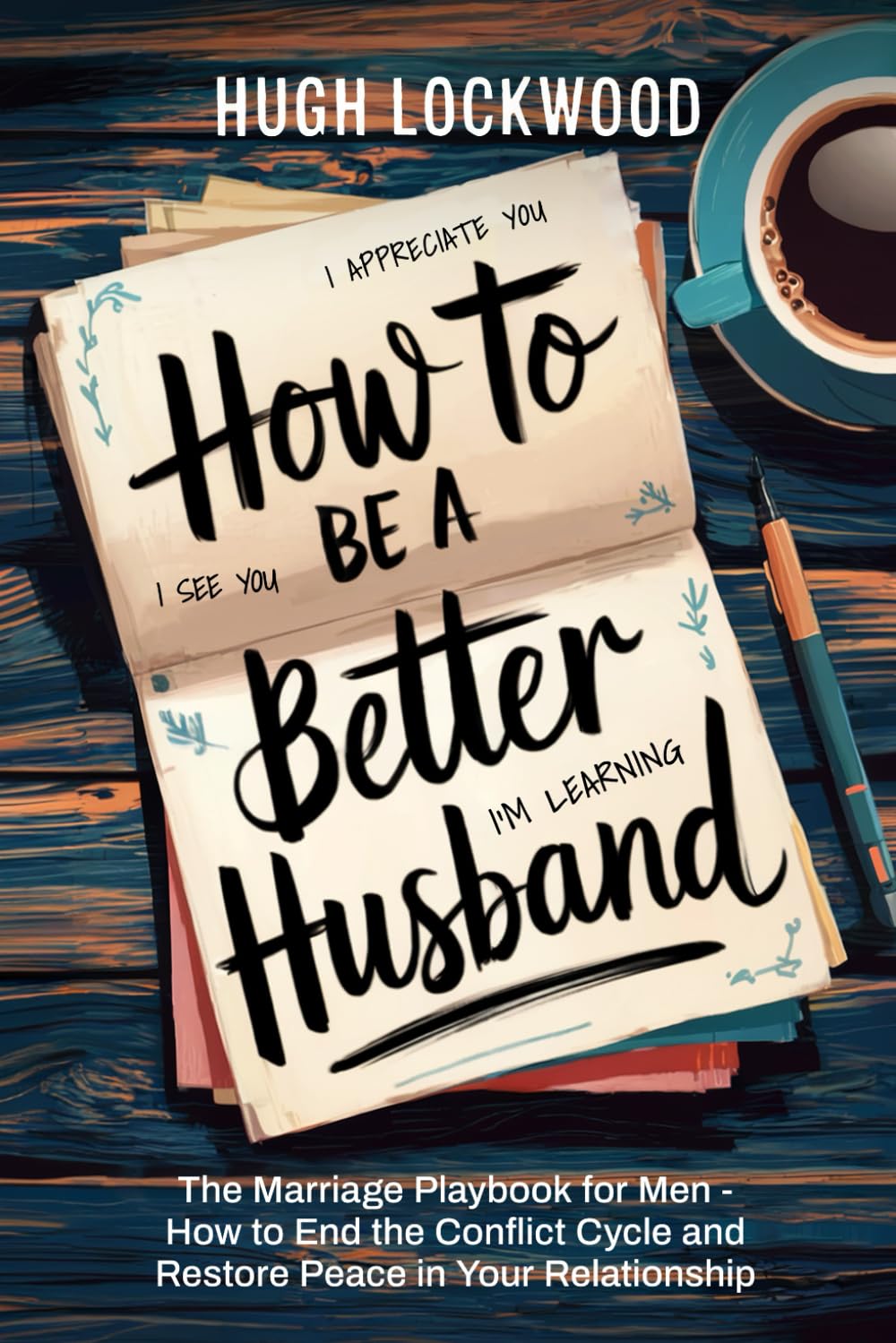 How To Be A Better Husband: The Marriage Playbook for Men - How to End the Conflict Cycle and Restore Peace in Your Relationship
