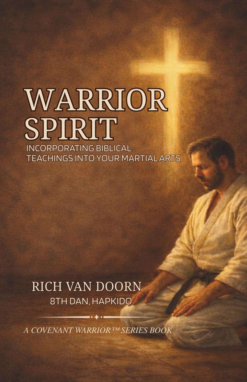 Warrior Spirit: Incorporating Biblical Teachings into Your Martial Arts Journey (The Covenant Warrior™ Series)