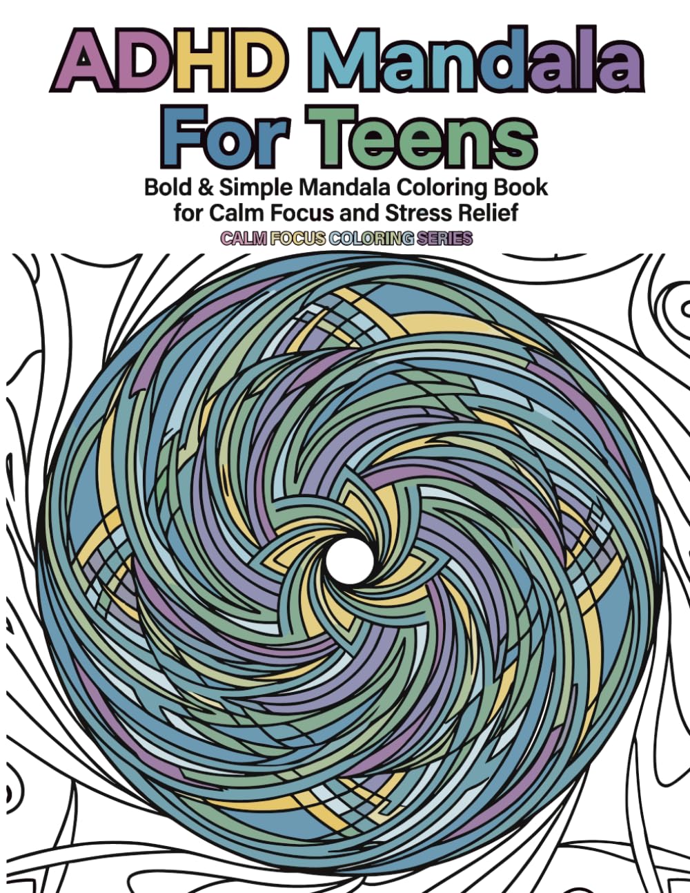 ADHD Friendly Mandala Coloring Book for Teens: Bold & Simple Mandala Coloring Book for Calm Focus and Stress Relief (Calm Focus Coloring Series)