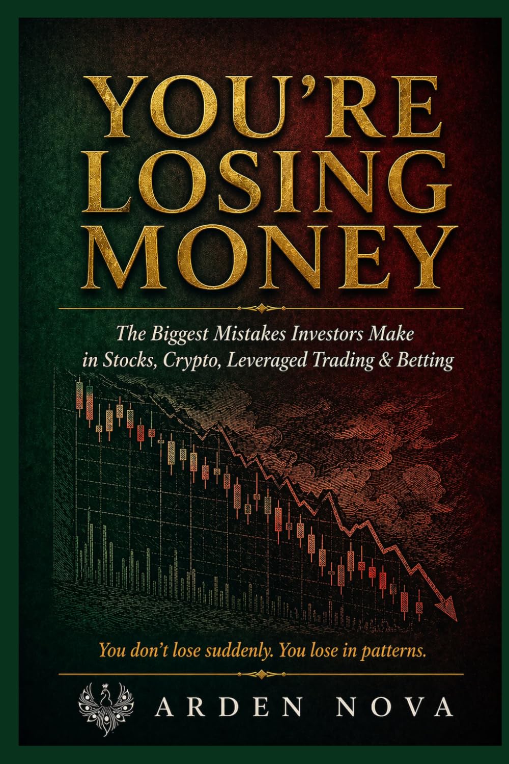 You're Losing Money: The Biggest Mistakes Investors Make in Stocks, Crypto, Leveraged Trading, and Betting – and How to Stop (Arden Nova Strategy Series)