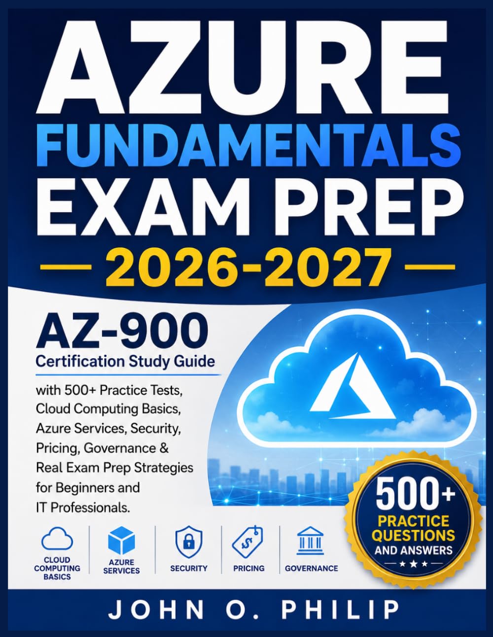 AZURE FUNDAMENTALS EXAM PREP 2026-2027: AZ-900 Certification Study Guide with 500+ Practice Tests, Cloud Computing Basics, Azure Services, Security, ... Strategies for Beginners and IT Professionals