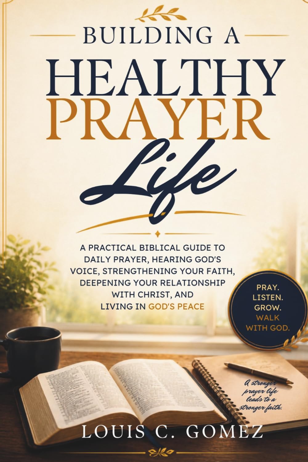 Building a Healthy Prayer Life: A Practical Biblical Guide to Daily Prayer, Hearing God's Voice, Strengthening Your Faith, Deepening Your Relationship with Christ, and Living in God's Peace