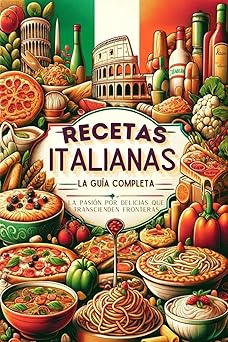 Recetas Italianas, la Guía Completa: La Pasión Por Delicias Que Transcienden Fronteras (libros cocina italiana, recetas de pastas, pizza)