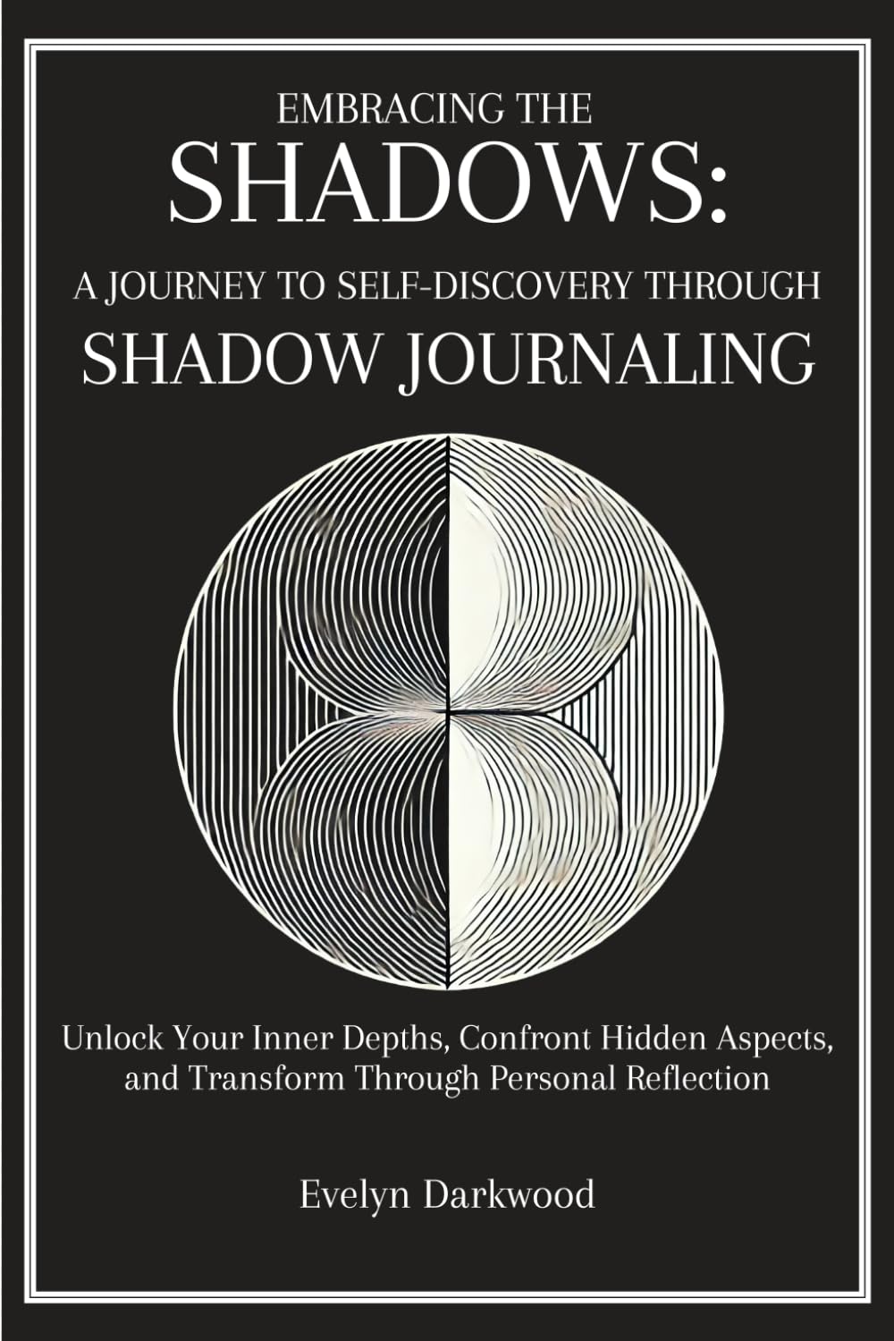Embracing the Shadows: A Journey to Self-Discovery Through Shadow Journaling: Unlock Your Inner Depths, Confront Hidden Aspects, and Transform Through