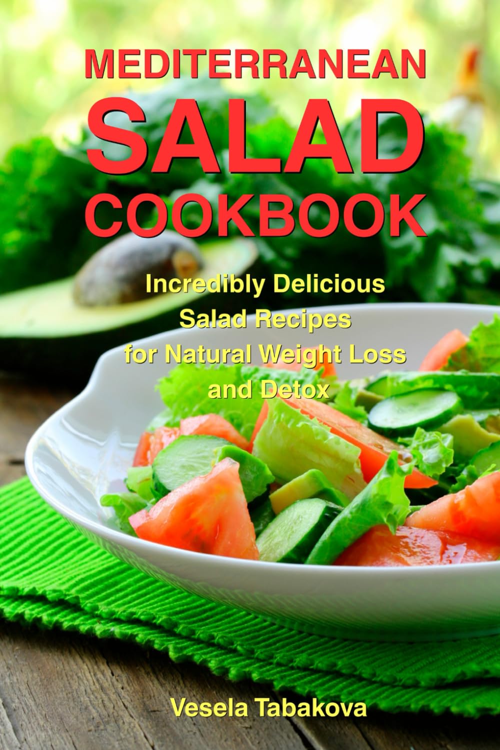 Mediterranean Salad Cookbook: Incredibly Delicious Salad Recipes for Natural Weight Loss and Detox: Mediterranean Diet Cookbook (Healthy Cooking and Cookbooks)
