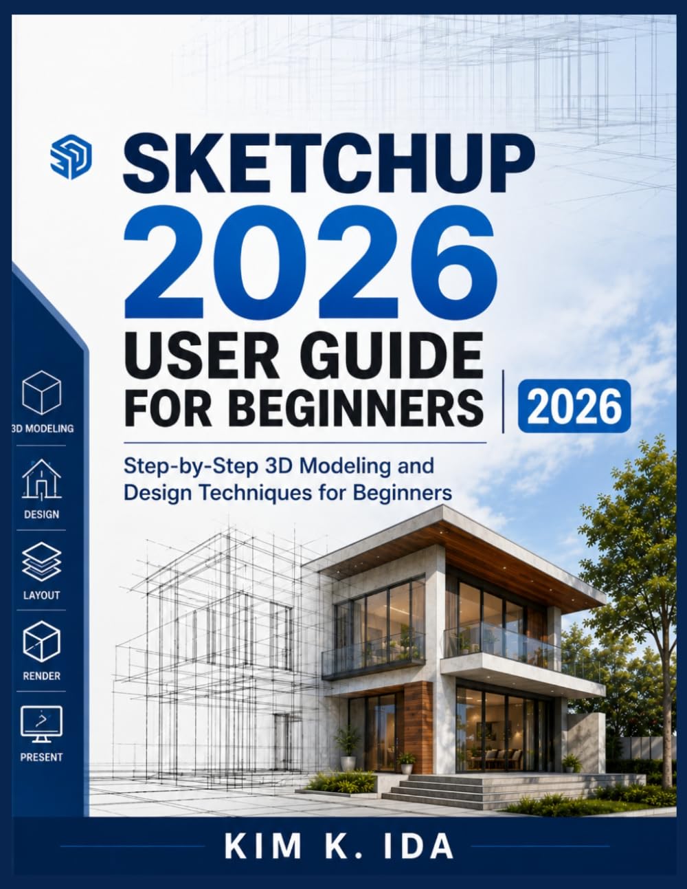 SKETCHUP 2026 USER GUIDE FOR BEGINNERS 2026: Step-by-Step 3D Modeling and Design Techniques for Beginners