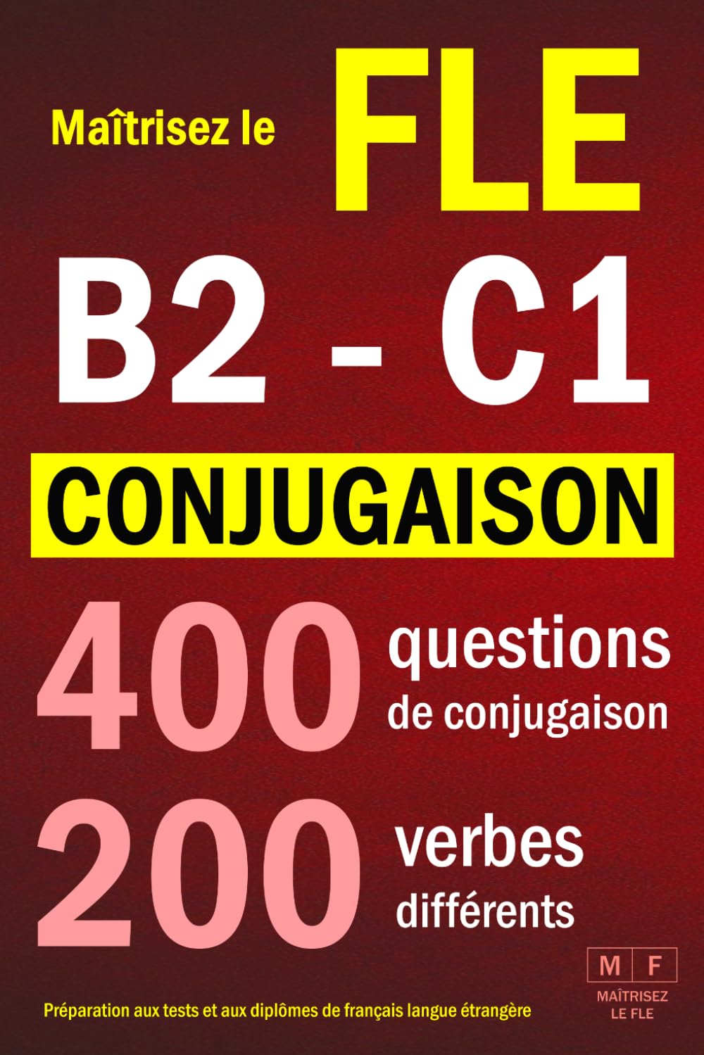 Maîtrisez le FLE B2 - FLE C1 : CONJUGAISON - 400 questions de conjugaison, 200 verbes différents. Préparation aux tests et aux diplômes de français langue étrangère: verbes réguliers et irréguliers