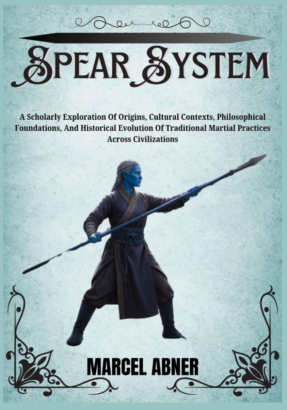 SPEAR SYSTEM: A Scholarly Exploration Of Origins, Cultural Contexts, Philosophical Foundations, And Historical Evolution Of Traditional Martial Practices Across Civilizations
