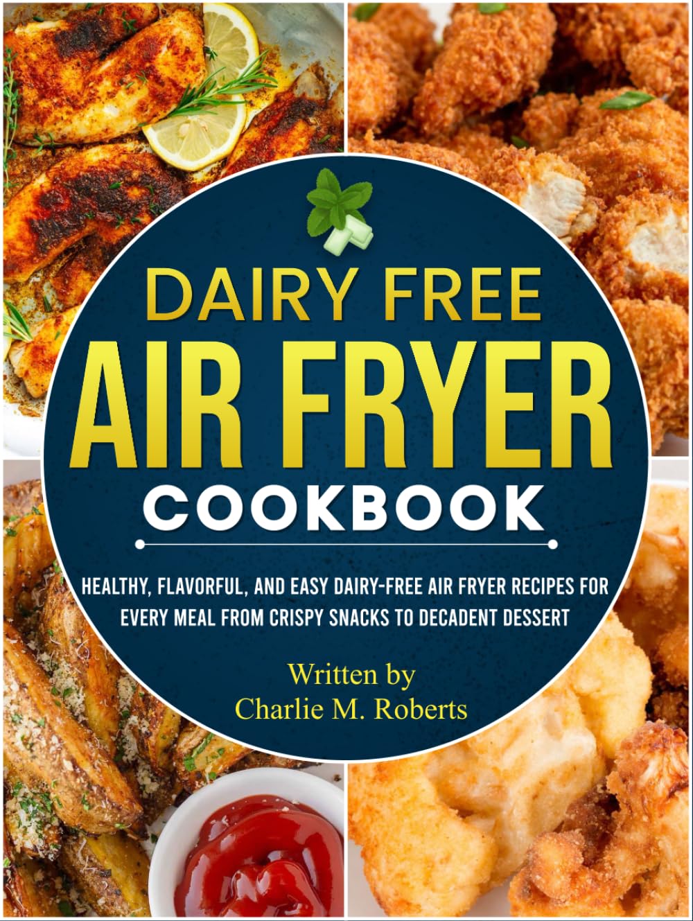 Dairy Free Air Fryer Cookbook: Healthy, Flavorful, and Easy Dairy-Free Air Fryer Recipes for Every Meal From Crispy Snacks to Decadent Dessert