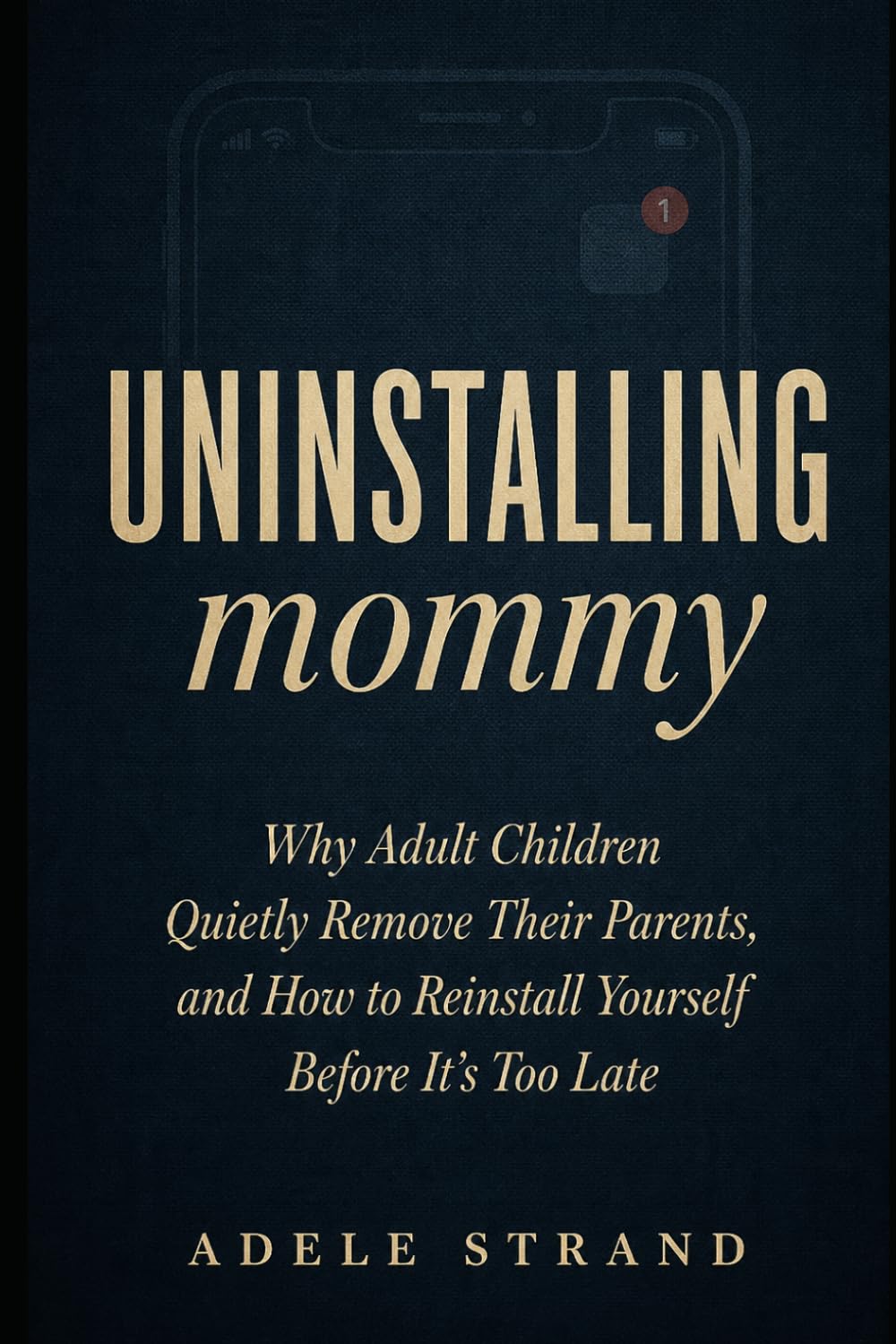 UNINSTALLING MOMMY: Why Adult Children Quietly Remove Their Parents, and How to Reinstall Yourself Before It's Too Late