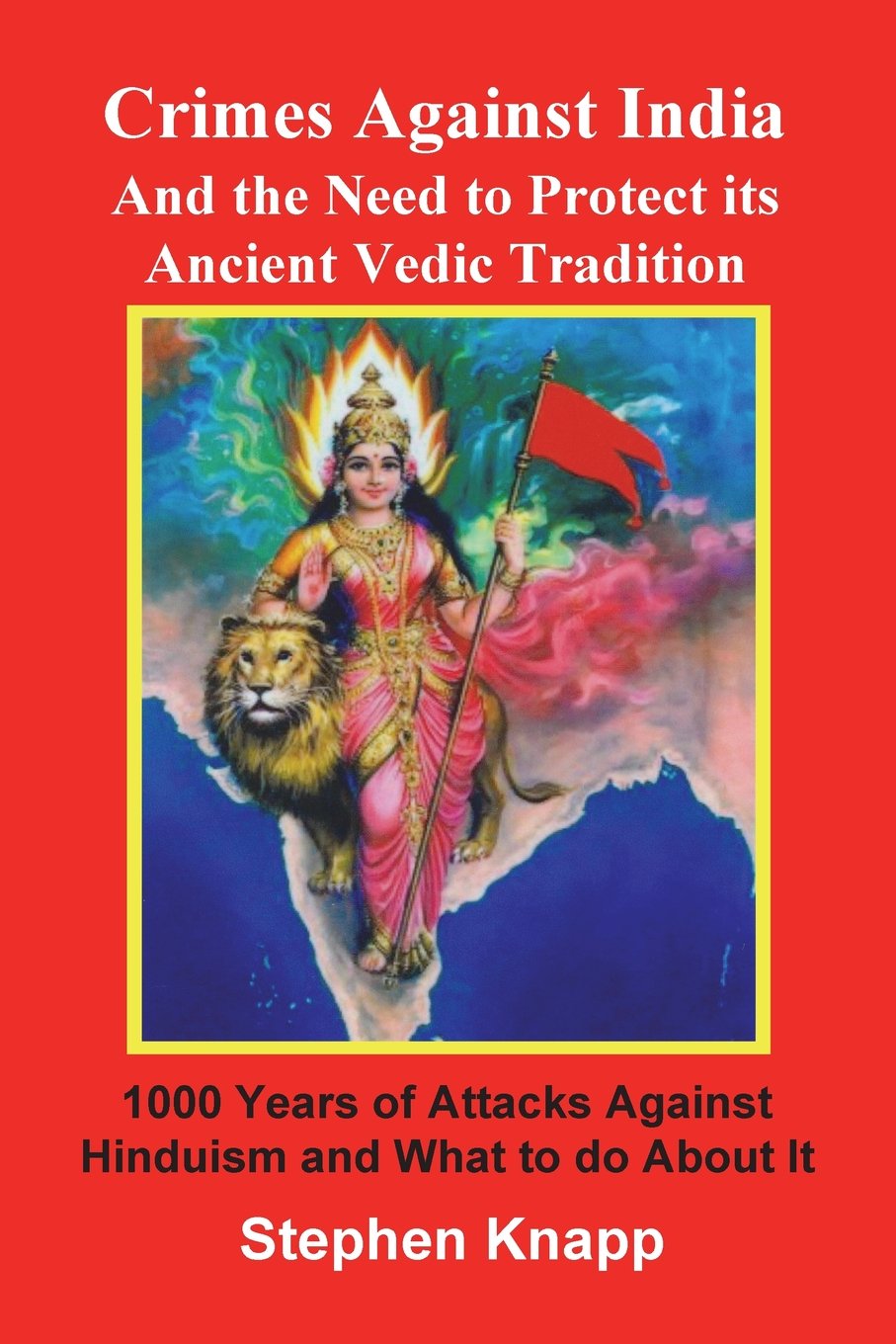 Crimes Against India: And the Need to Protect its Ancient Vedic Tradition: 1000 Years of Attacks Against Hinduism and What to do About it