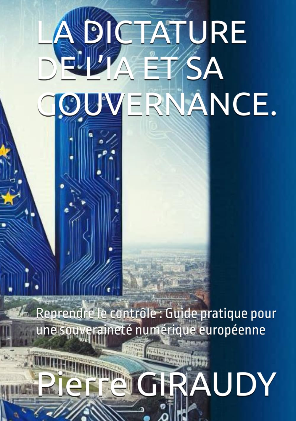 LA DICTATURE DE L’IA ET SA GOUVERNANCE.: Reprendre le contrôle : Guide pratique pour une souveraineté numérique européenne