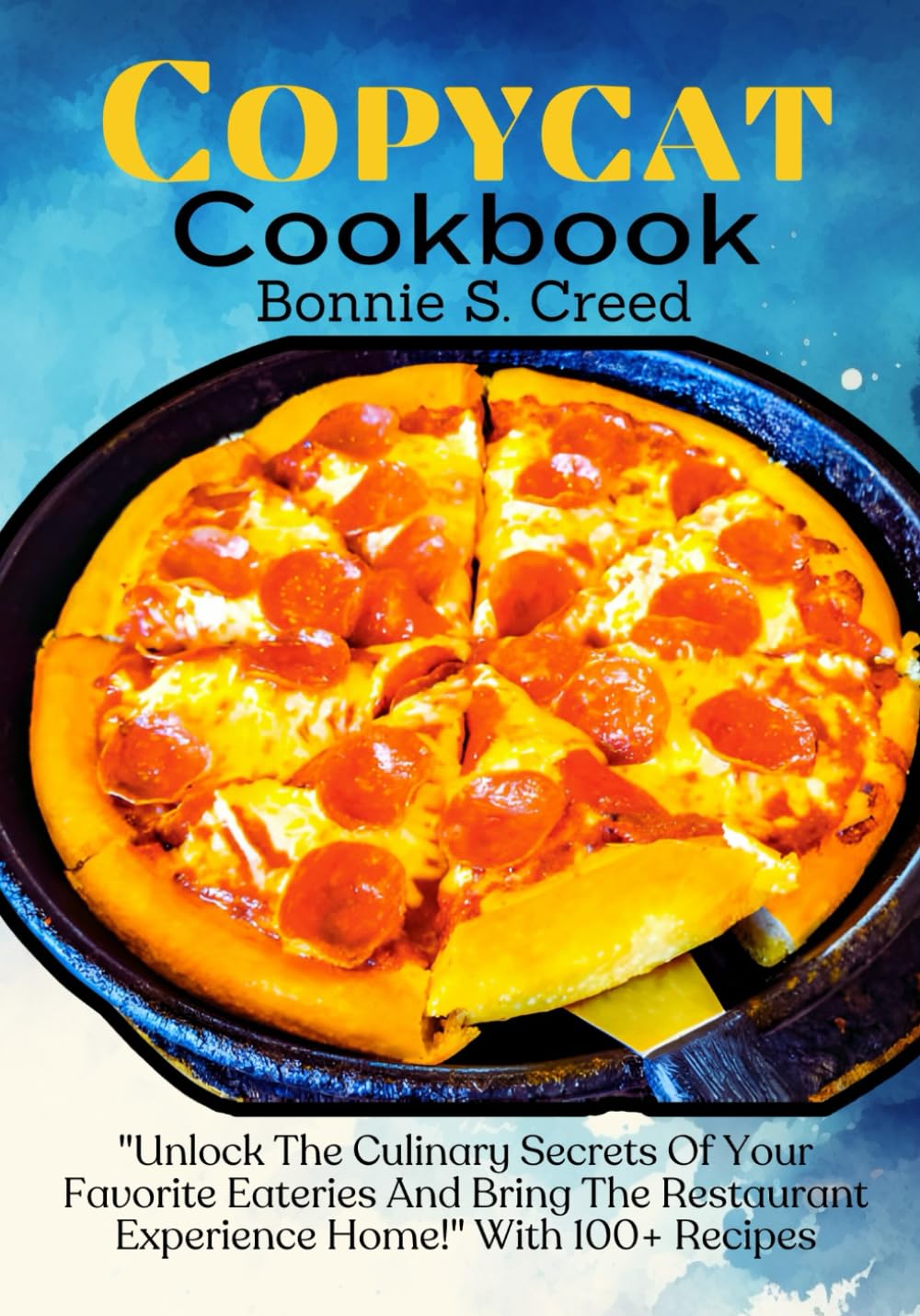 Copycat Cookbook: "Unlock The Culinary Secrets Of Your Favorite Eateries And Bring The Restaurant Experience Home!" With 100+ Recipes