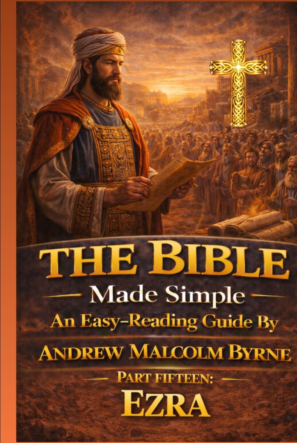The Bible Made Simple An Easy-Reading Guide: Part Fifteen: Ezra (The Bible Made Simple An Easy-Reading Guide By Andrew Malcolm Byrne)