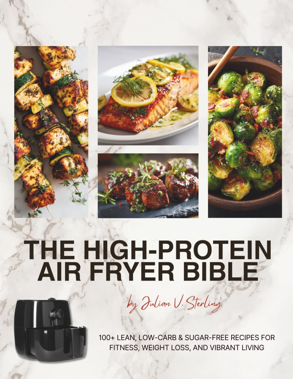 High-Protein Air Fryer Cookbook Bible: 100+ Easy Low-Carb, Sugar-Conscious Recipes for Healthy Everyday Cooking