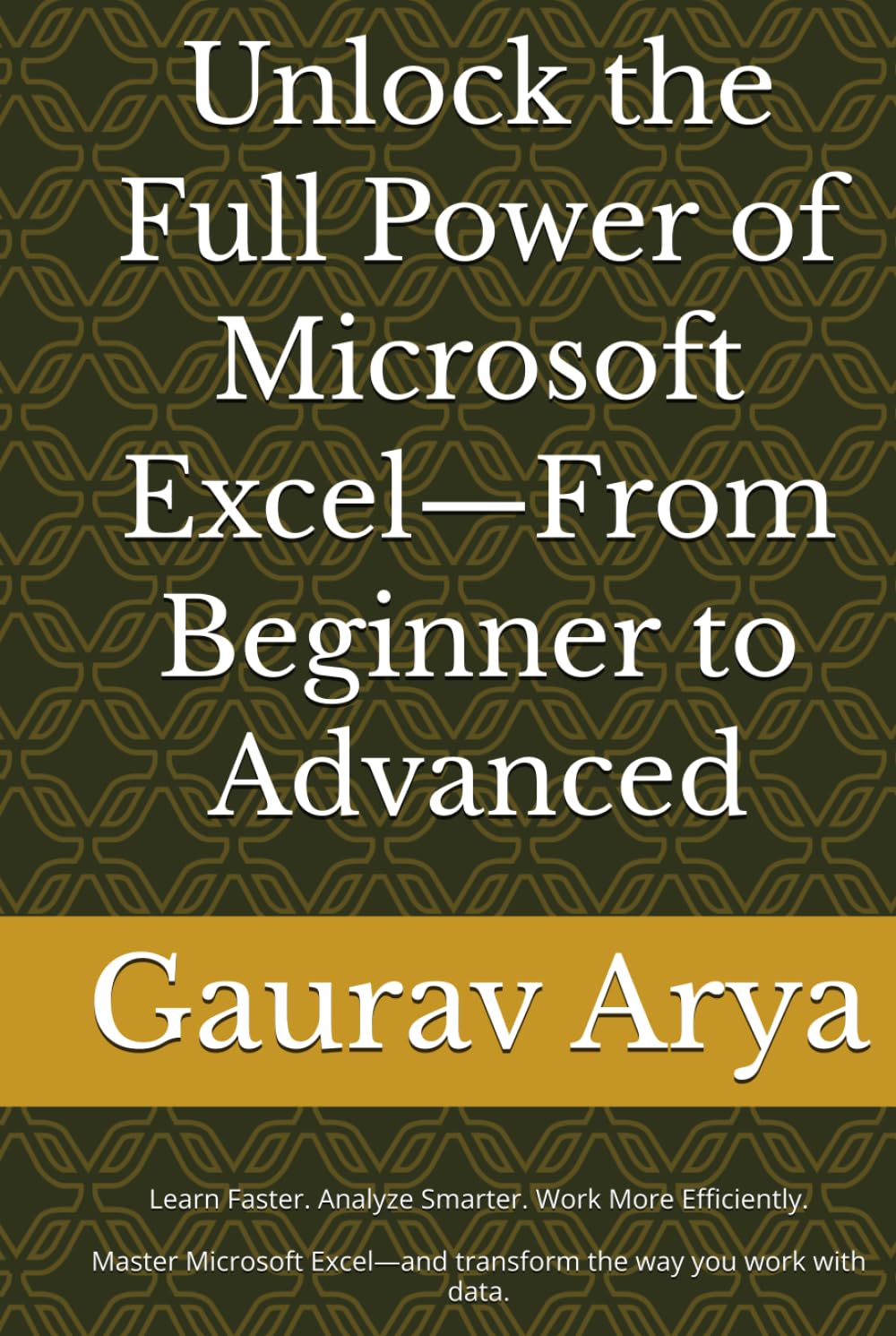 The Complete Beginner-to-Advanced Excel: The Complete Beginner-to-Advanced Guide to Microsoft Excel: Learn Formulas, Functions, Charts, PivotTables, Dashboards, Power Query, VBA Aut