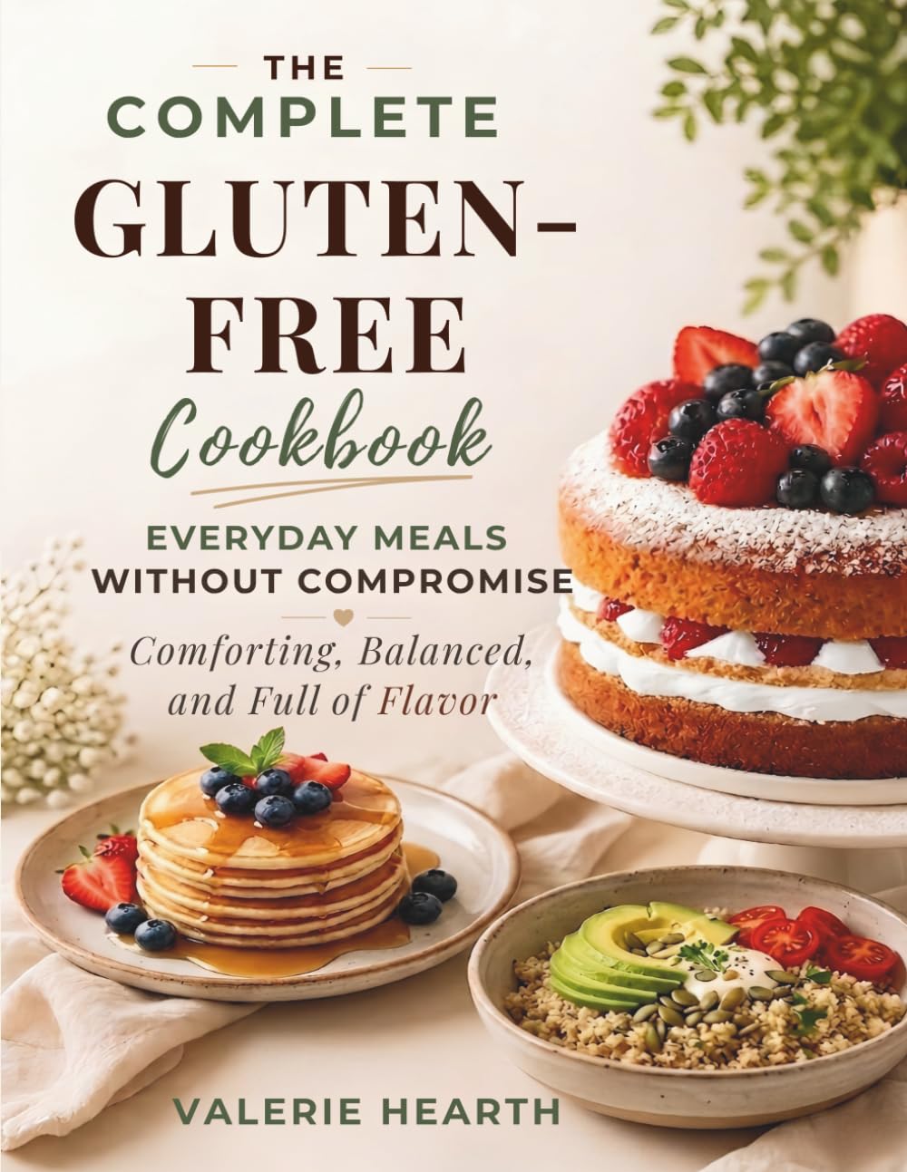 The Complete Gluten-Free Cookbook: Everyday Meals Without Compromise — Comforting, Balanced, and Full of Flavor