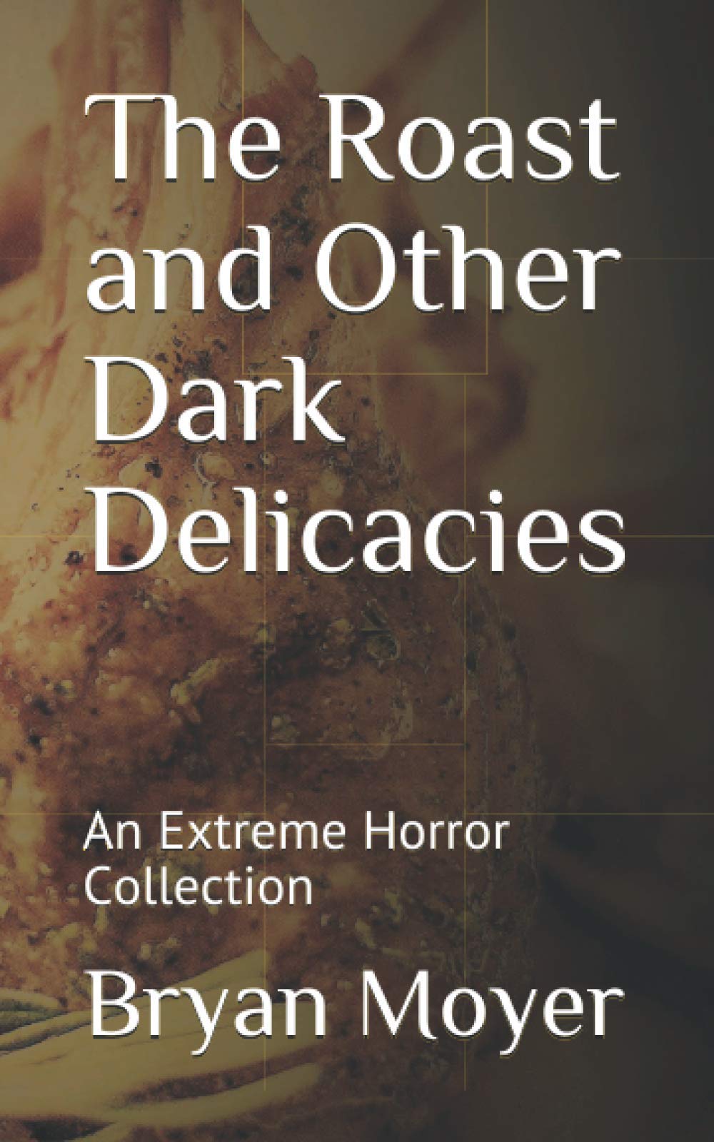 The Roast and Other Dark Delicacies: An Extreme Horror Collection