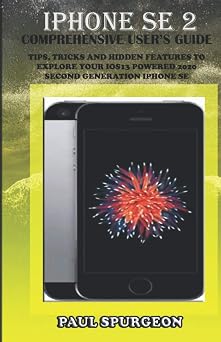 iPhone SE 2 Comprehensive user s Guide Tips, Tricks and Hidden Features to Explore Your iOS 13 Powered 2020 Second Generation iPhone SE