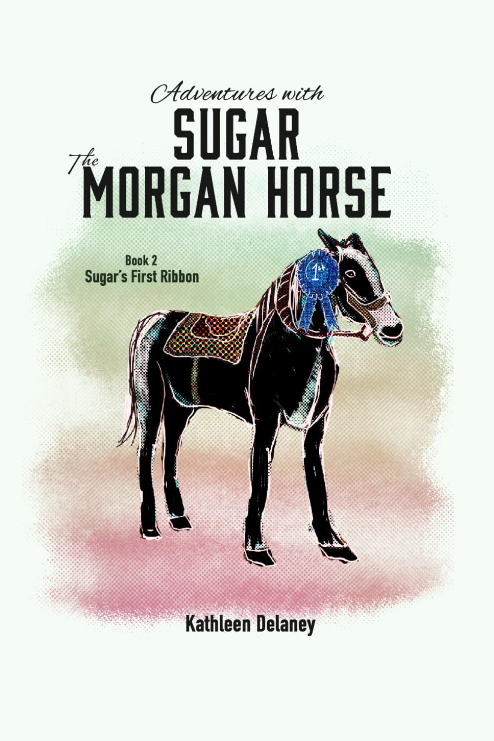 Adventures with Sugar the Morgan Horse Book 2: Sugars First Ribbon:  Delaney, Kathleen, McNamer, Sandi, Meunier, Madison, Delgado, Haley:  9798853164031: Amazon.com: Books