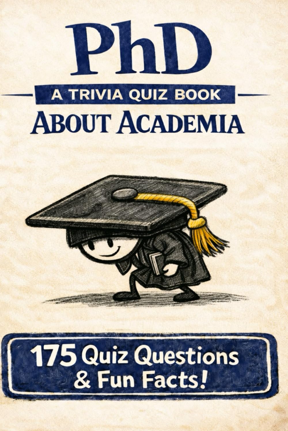 PhD - A Trivia Quiz Book: 175 Questions, Answers, Fun Facts, And More About The PhD Experience