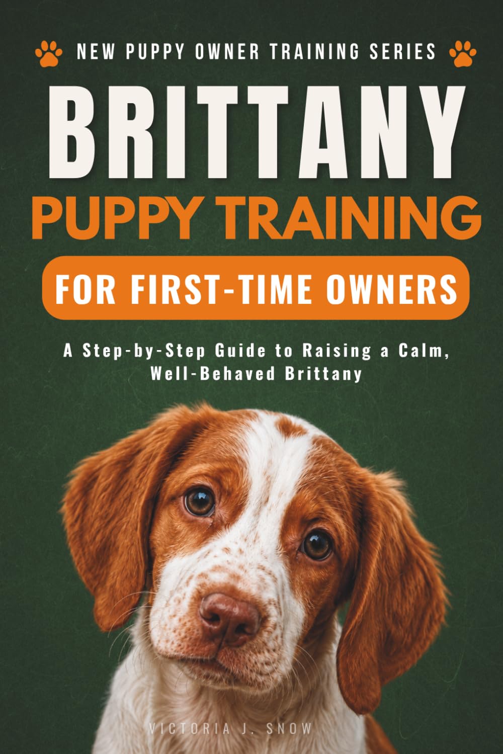 Brittany Puppy Training for First-Time Owners: A Step-by-Step Guide to Raising a Calm, Well-Behaved Brittany (New Puppy Owner Training Series)