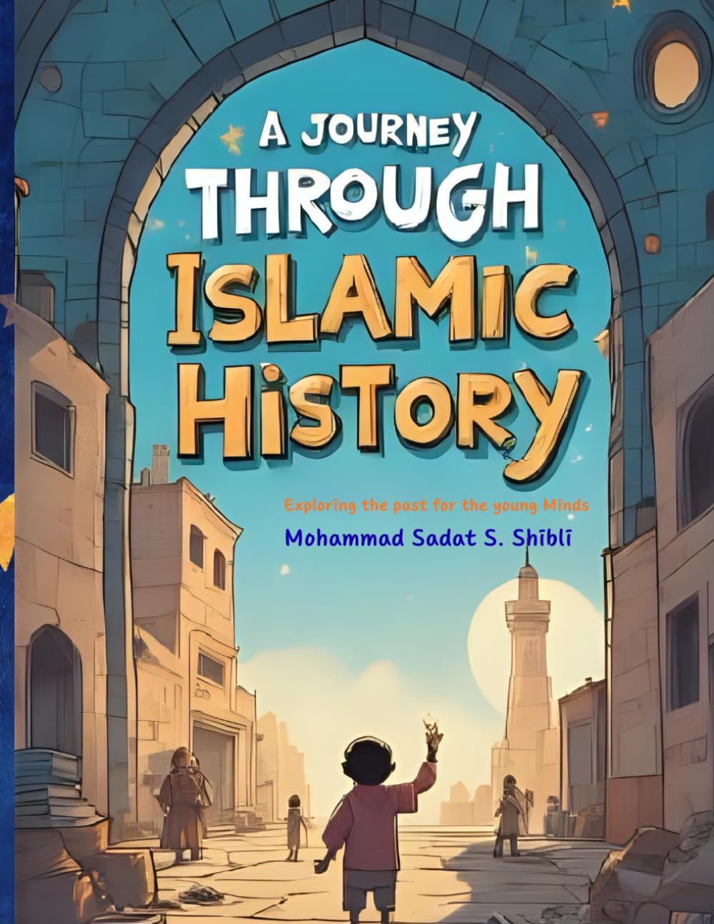 A Journey Through Islamic History: Exploring the Past for the Young Minds (Islamic History for Children)