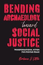 Bending Archaeology toward Social Justice: Transformational Action for Positive Peace (Archaeologies of Restorative Justice)