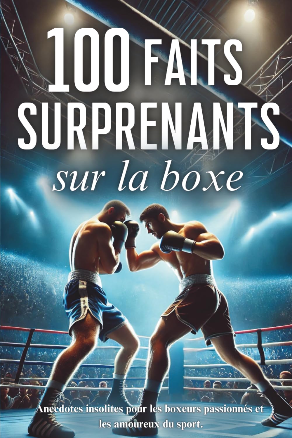 100 faits surprenants sur la boxe: anecdotes insolites pour les boxeurs passionnés et les amoureux du sport