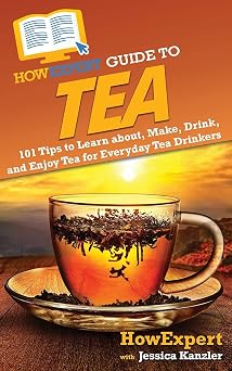 HowExpert Guide to Tea 101 Tips to Learn about, Make, Drink, and Enjoy Tea for Everyday Tea Drinkers