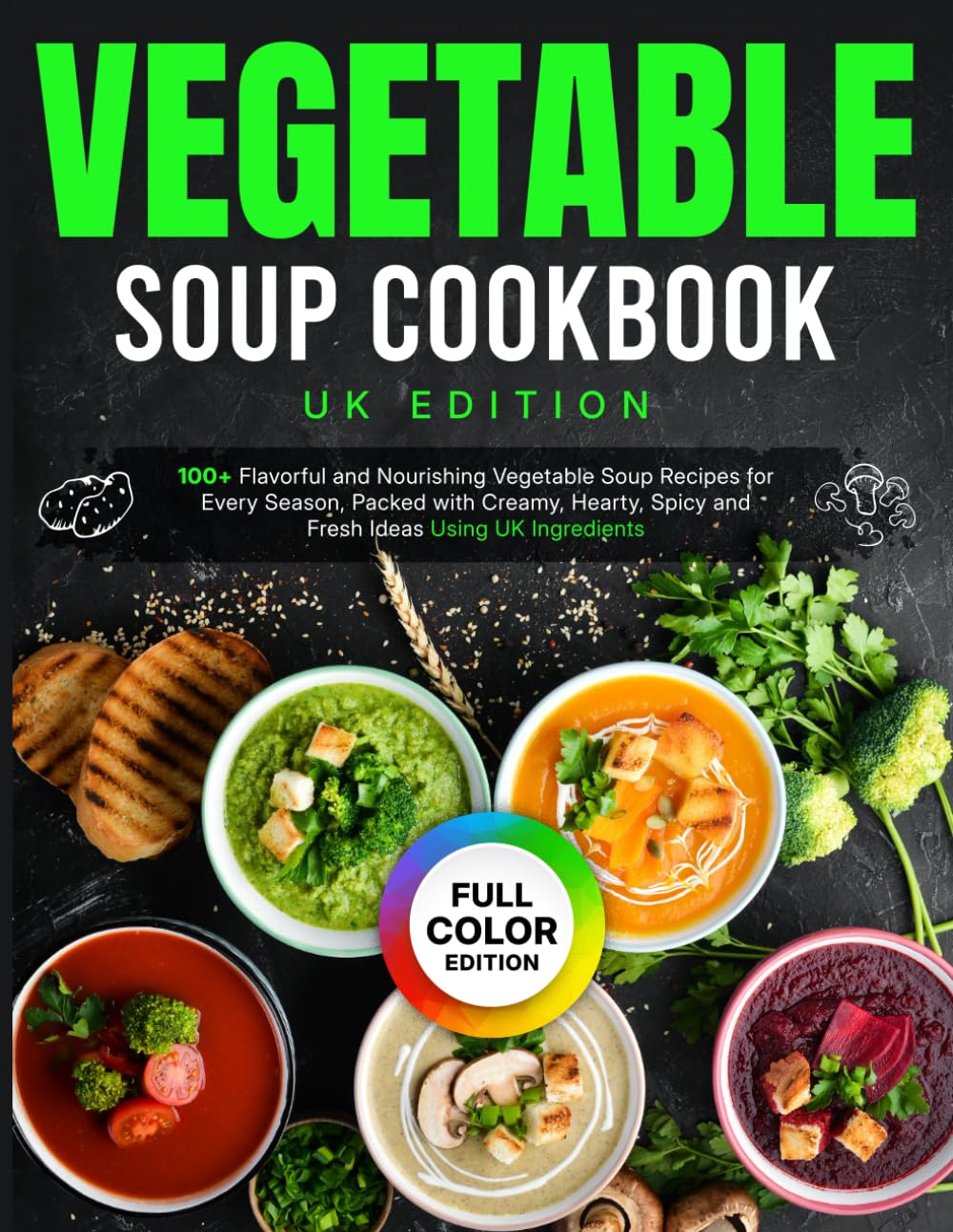 Vegetable Soup Cookbook UK Edition: 100+ Flavorful and Nourishing Vegetable Soup Recipes for Every Season, Packed with Creamy, Hearty, Spicy and Fresh Ideas Using UK Ingredients [Full Color Edition]