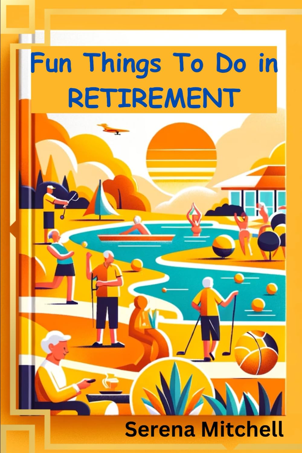 Fun Things to Do in Retirement: 365 Daily Discoveries of Exciting Adventures and Healthy Pursuits for the Young-at-Heart Seniors